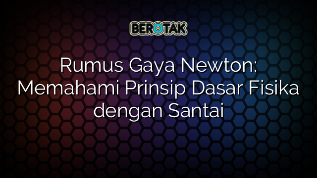 Rumus Gaya Newton: Memahami Prinsip Dasar Fisika dengan Santai