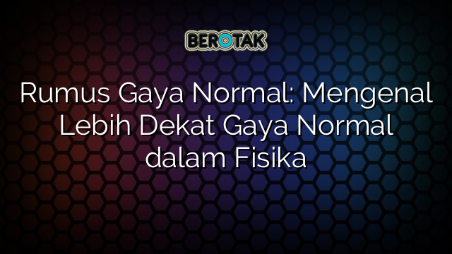 Rumus Gaya Normal: Mengenal Lebih Dekat Gaya Normal dalam Fisika