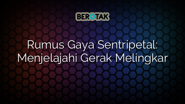 Rumus Gaya Sentripetal: Menjelajahi Gerak Melingkar