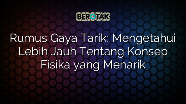 √ Rumus Gaya Tarik: Mengetahui Lebih Jauh Tentang Konsep Fisika yang ...