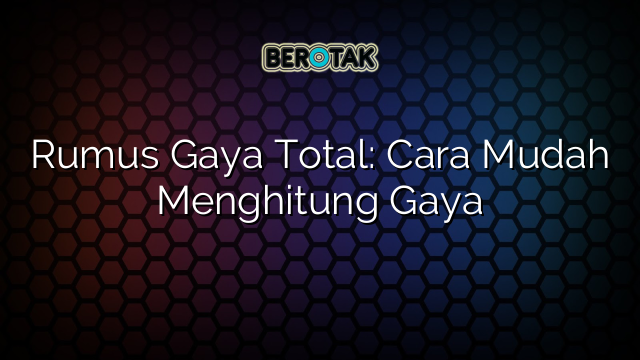 Rumus Gaya Total: Cara Mudah Menghitung Gaya