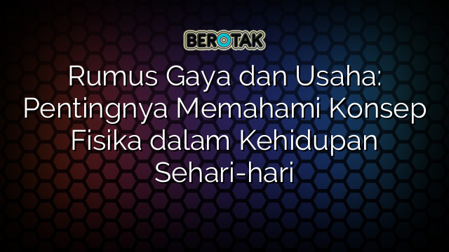 Rumus Gaya dan Usaha: Pentingnya Memahami Konsep Fisika dalam Kehidupan Sehari-hari