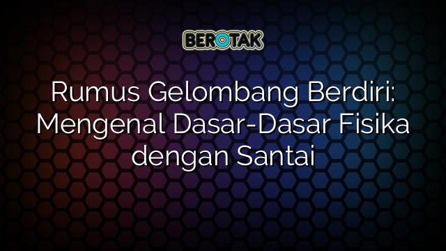 Rumus Gelombang Berdiri: Mengenal Dasar-Dasar Fisika dengan Santai