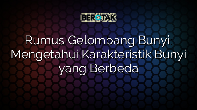 √ Rumus Gelombang Bunyi: Mengetahui Karakteristik Bunyi Yang Berbeda