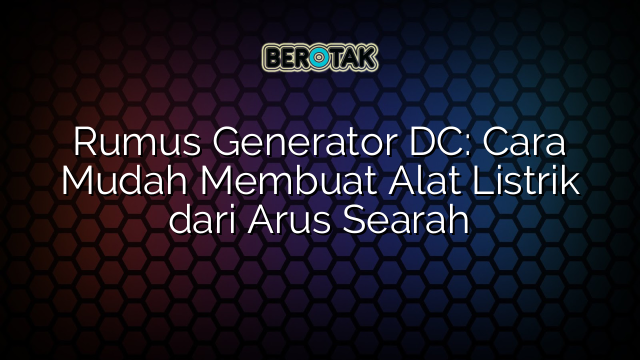 Rumus Generator DC: Cara Mudah Membuat Alat Listrik dari Arus Searah