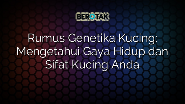 Rumus Genetika Kucing: Mengetahui Gaya Hidup dan Sifat Kucing Anda