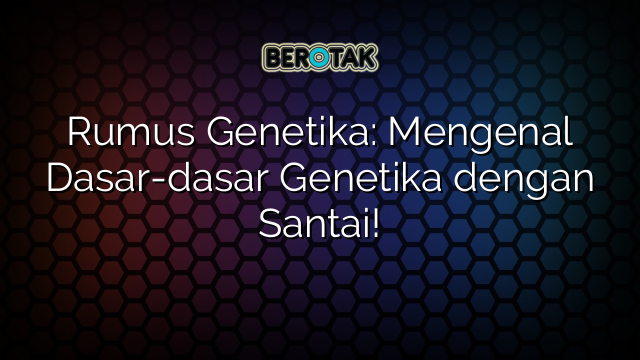 Rumus Genetika: Mengenal Dasar-dasar Genetika dengan Santai!