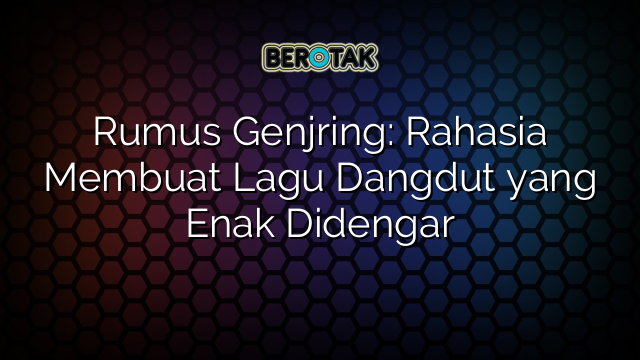 Rumus Genjring: Rahasia Membuat Lagu Dangdut yang Enak Didengar