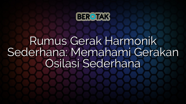 Rumus Gerak Harmonik Sederhana: Memahami Gerakan Osilasi Sederhana