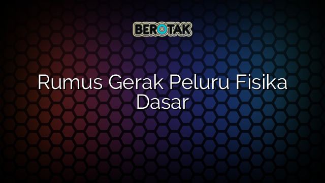 Rumus Gerak Peluru Fisika Dasar