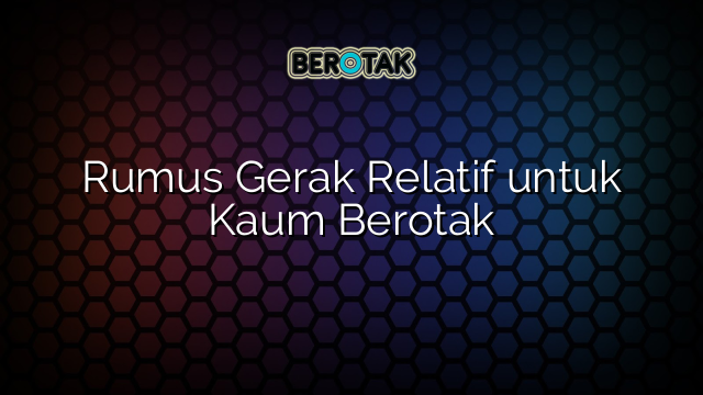 Rumus Gerak Relatif untuk Kaum Berotak