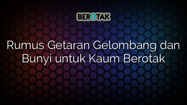 Rumus Getaran Gelombang dan Bunyi untuk Kaum Berotak