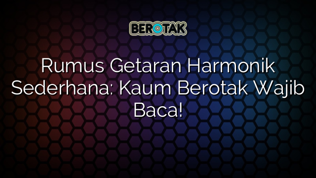 Rumus Getaran Harmonik Sederhana: Kaum Berotak Wajib Baca!