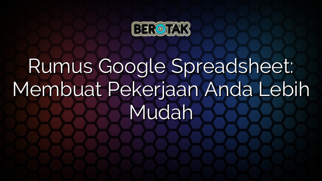 Rumus Google Spreadsheet: Membuat Pekerjaan Anda Lebih Mudah