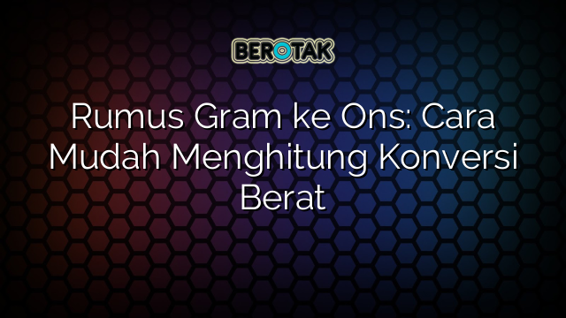 Rumus Gram ke Ons: Cara Mudah Menghitung Konversi Berat