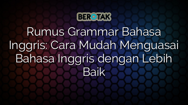 Rumus Grammar Bahasa Inggris: Cara Mudah Menguasai Bahasa Inggris dengan Lebih Baik