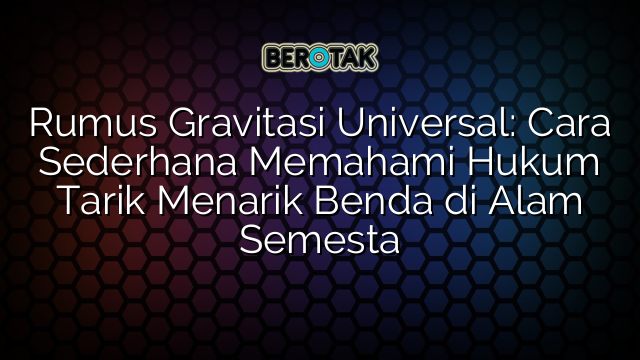 Rumus Gravitasi Universal: Cara Sederhana Memahami Hukum Tarik Menarik Benda di Alam Semesta