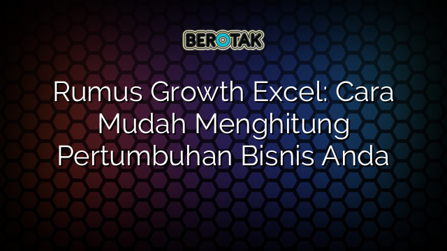 √ Rumus Growth Excel: Cara Mudah Menghitung Pertumbuhan Bisnis Anda