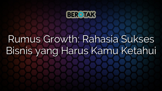 Rumus Growth: Rahasia Sukses Bisnis yang Harus Kamu Ketahui