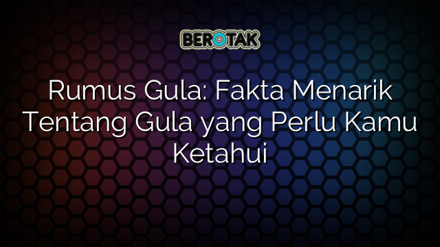 Rumus Gula: Fakta Menarik Tentang Gula yang Perlu Kamu Ketahui