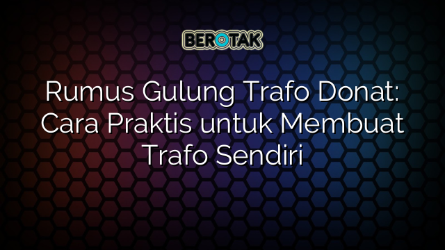 Rumus Gulung Trafo Donat: Cara Praktis untuk Membuat Trafo Sendiri