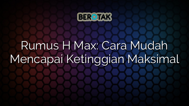 √ Rumus H Max: Cara Mudah Mencapai Ketinggian Maksimal