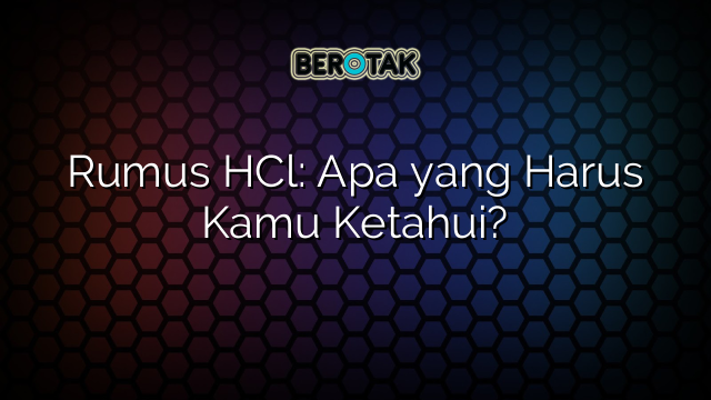 Rumus HCl: Apa yang Harus Kamu Ketahui?