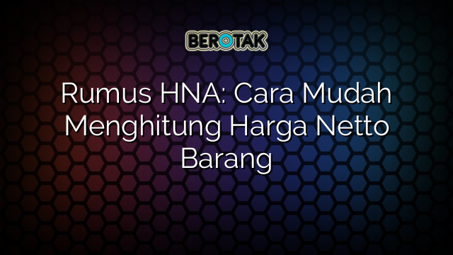 Rumus HNA: Cara Mudah Menghitung Harga Netto Barang