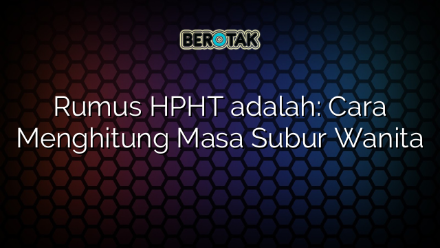 Rumus HPHT adalah: Cara Menghitung Masa Subur Wanita