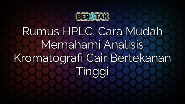 Rumus HPLC: Cara Mudah Memahami Analisis Kromatografi Cair Bertekanan Tinggi