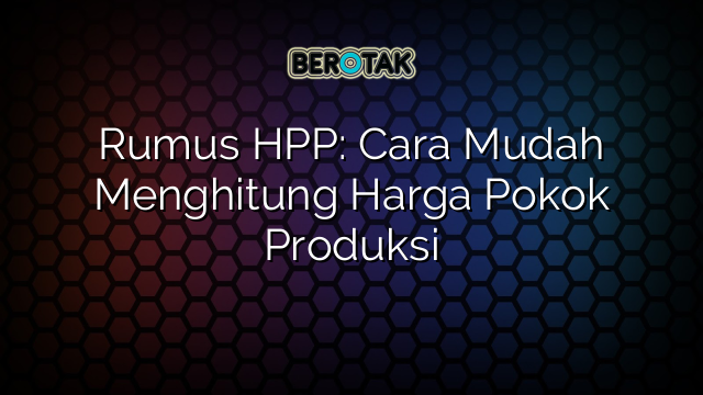 Rumus HPP: Cara Mudah Menghitung Harga Pokok Produksi