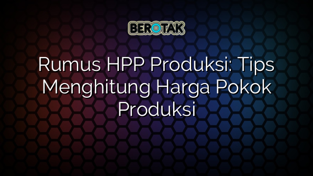 Rumus HPP Produksi: Tips Menghitung Harga Pokok Produksi