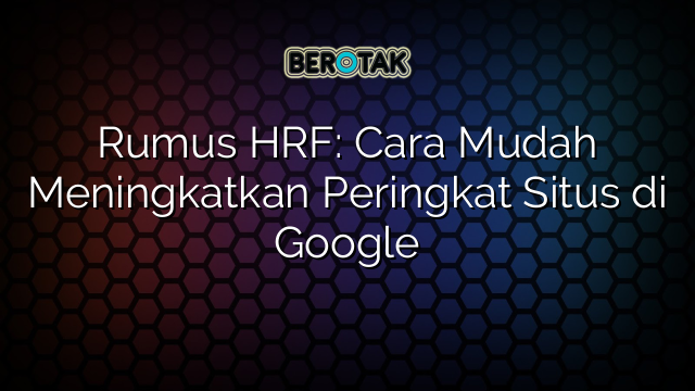 Rumus HRF: Cara Mudah Meningkatkan Peringkat Situs di Google