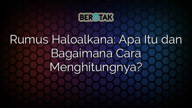 Rumus Haloalkana: Apa Itu dan Bagaimana Cara Menghitungnya?