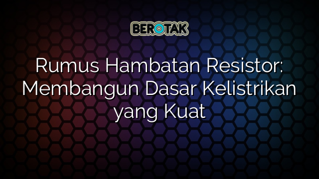 Rumus Hambatan Resistor: Membangun Dasar Kelistrikan yang Kuat