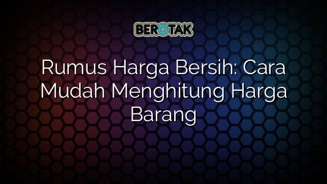 Rumus Harga Bersih: Cara Mudah Menghitung Harga Barang