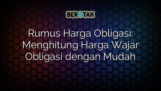 Rumus Harga Obligasi: Menghitung Harga Wajar Obligasi dengan Mudah