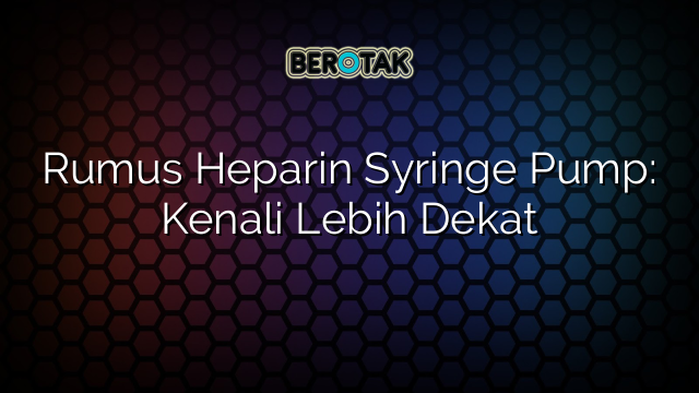 Rumus Heparin Syringe Pump: Kenali Lebih Dekat