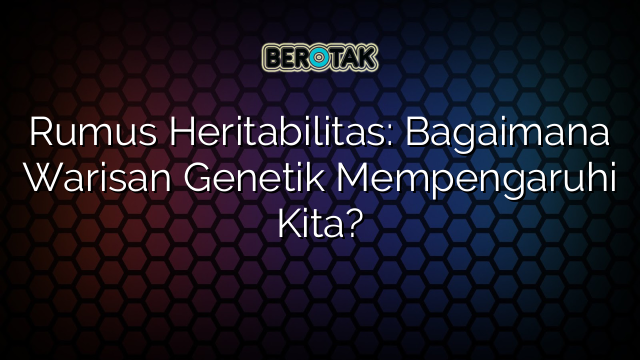 Rumus Heritabilitas: Bagaimana Warisan Genetik Mempengaruhi Kita?