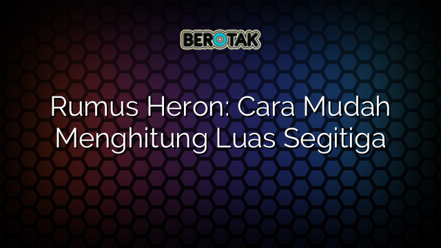 Rumus Heron: Cara Mudah Menghitung Luas Segitiga