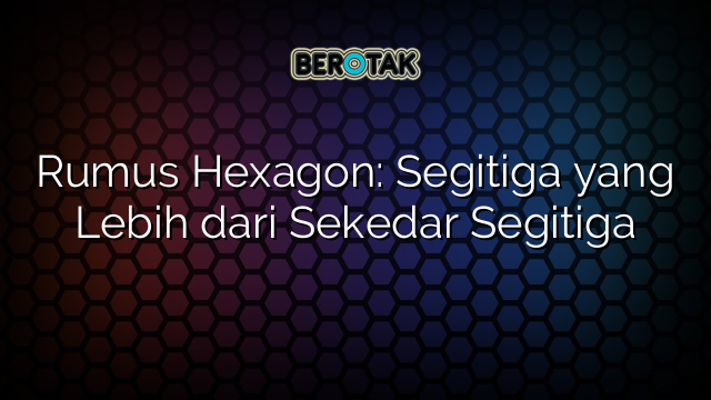 Rumus Hexagon: Segitiga yang Lebih dari Sekedar Segitiga