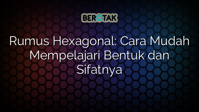 Rumus Hexagonal: Cara Mudah Mempelajari Bentuk dan Sifatnya