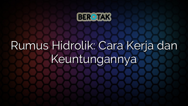 Rumus Hidrolik: Cara Kerja dan Keuntungannya