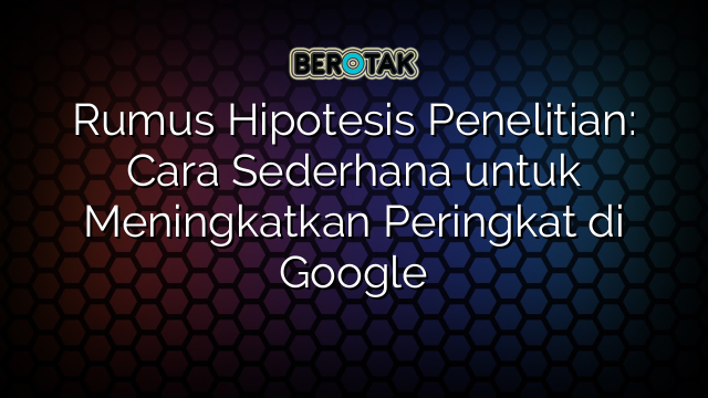 Rumus Hipotesis Penelitian: Cara Sederhana untuk Meningkatkan Peringkat di Google