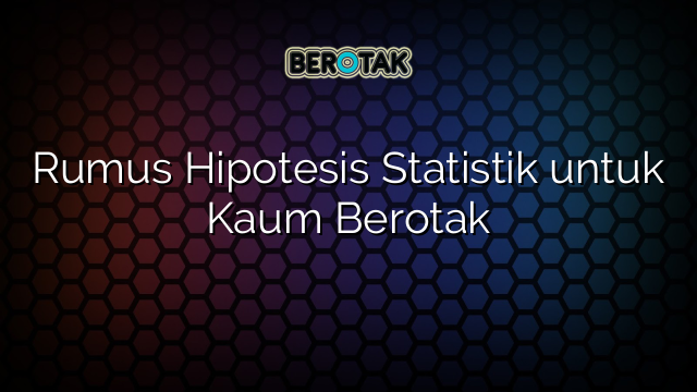 Rumus Hipotesis Statistik untuk Kaum Berotak