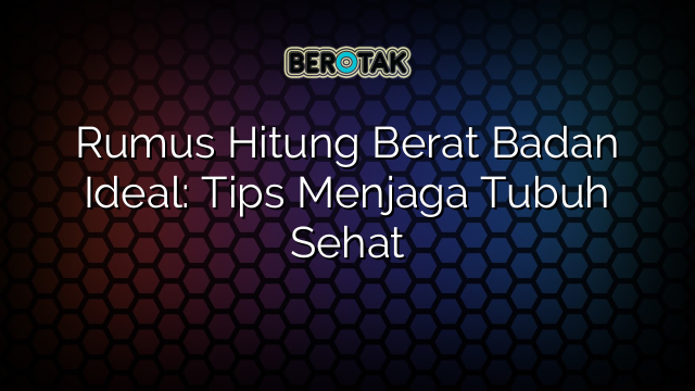 Rumus Hitung Berat Badan Ideal: Tips Menjaga Tubuh Sehat