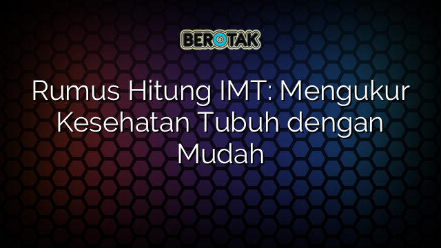 Rumus Hitung IMT: Mengukur Kesehatan Tubuh dengan Mudah