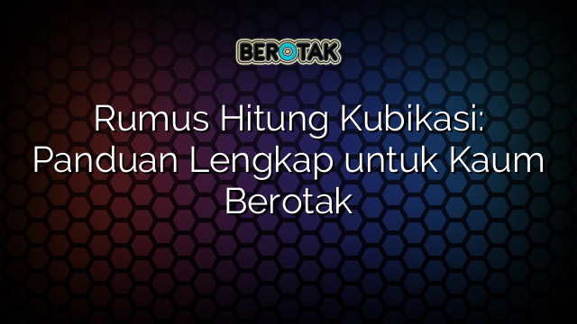 Rumus Hitung Kubikasi: Panduan Lengkap untuk Kaum Berotak