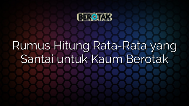 Rumus Hitung Rata-Rata yang Santai untuk Kaum Berotak