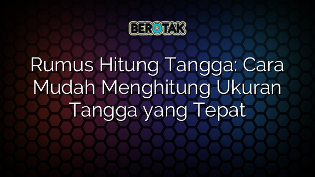 Rumus Hitung Tangga: Cara Mudah Menghitung Ukuran Tangga yang Tepat